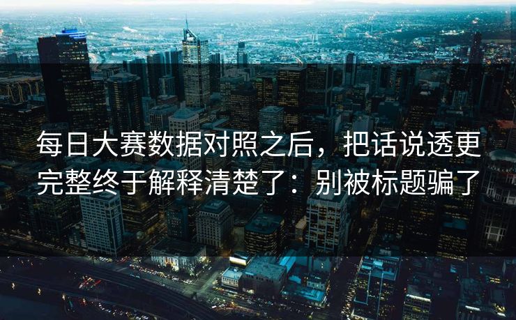 每日大赛数据对照之后，把话说透更完整终于解释清楚了：别被标题骗了