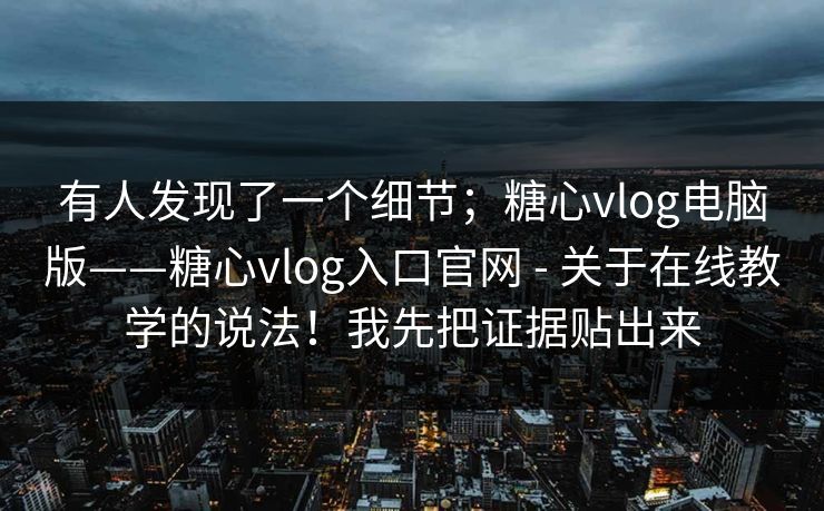 有人发现了一个细节；糖心vlog电脑版——糖心vlog入口官网 - 关于在线教学的说法！我先把证据贴出来