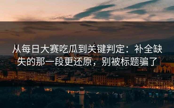 从每日大赛吃瓜到关键判定:补全缺失的那一段更还原,别被标题骗了