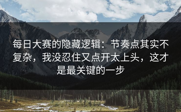 每日大赛的隐藏逻辑:节奏点其实不复杂,我没忍住又点开太上头,这才是最关键的一步