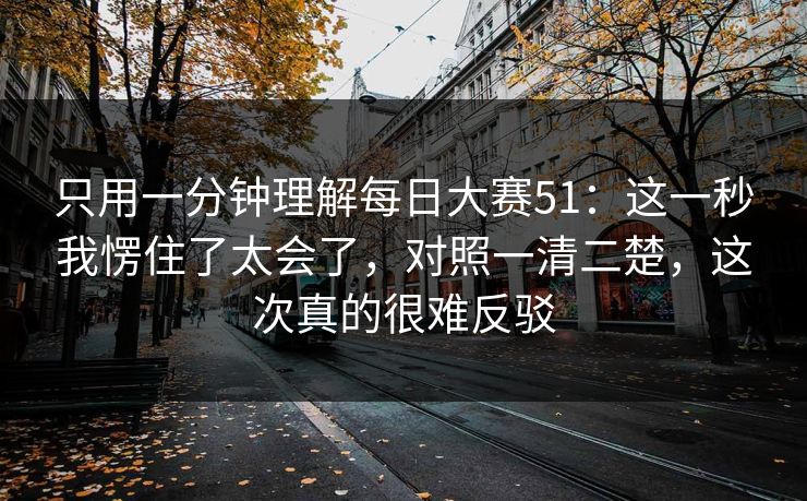 只用一分钟理解每日大赛51：这一秒我愣住了太会了，对照一清二楚，这次真的很难反驳  第1张