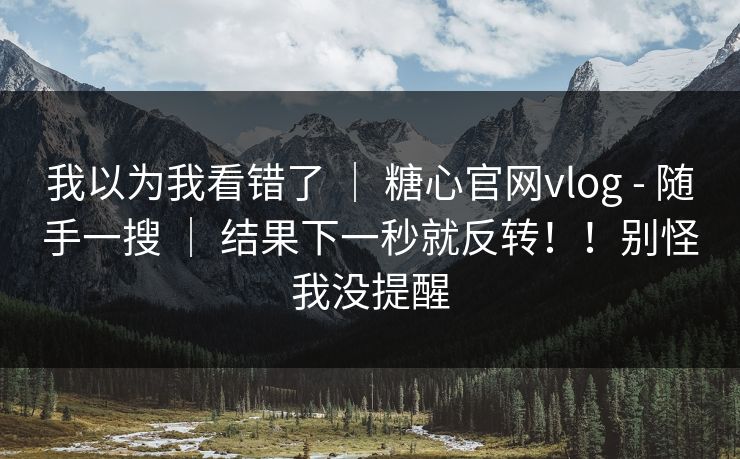我以为我看错了 | 糖心官网vlog - 随手一搜 | 结果下一秒就反转!!别怪我没提醒